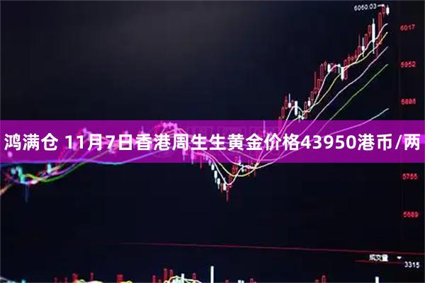 鸿满仓 11月7日香港周生生黄金价格43950港币/两