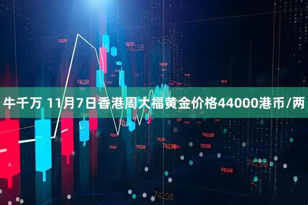 牛千万 11月7日香港周大福黄金价格44000港币/两