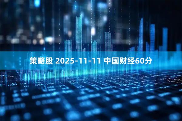 策略股 2025-11-11 中国财经60分