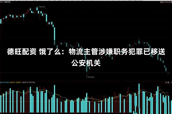 德旺配资 饿了么：物流主管涉嫌职务犯罪已移送公安机关